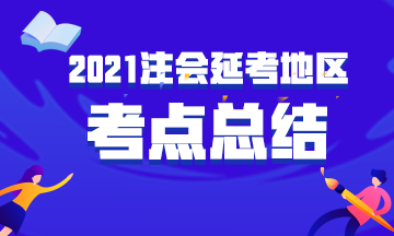 2021年注冊會計(jì)師考試《會計(jì)》考點(diǎn)總結(jié)（延考地區(qū)第一場）