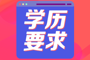 2021年黑龍江高級(jí)會(huì)計(jì)職稱評(píng)審申報(bào)學(xué)歷要求