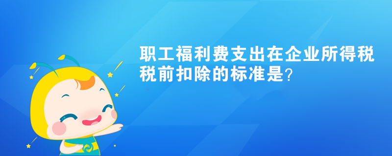 職工福利費支出在企業(yè)所得稅稅前扣除的標準是？