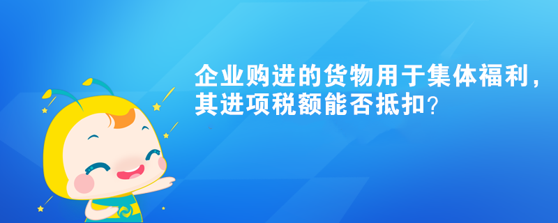 企業(yè)購進的貨物用于集體福利，其進項稅額能否抵扣？