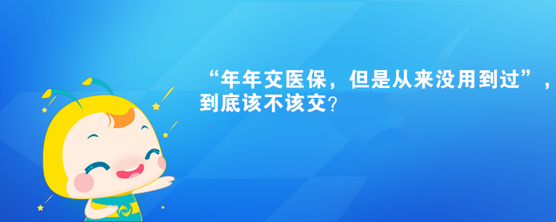 “年年交醫(yī)保，但是從來沒用到過”，到底該不該交？