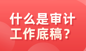 什么是審計(jì)底稿？有什么特征？