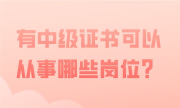 有中級會計證書，可以從事哪些會計工作？