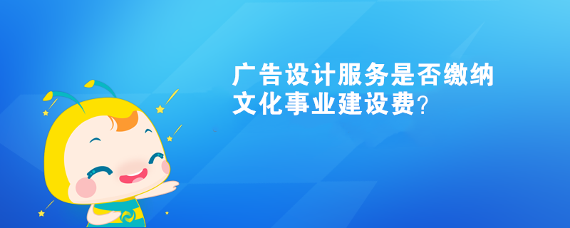 廣告設(shè)計(jì)服務(wù)是否繳納文化事業(yè)建設(shè)費(fèi)？