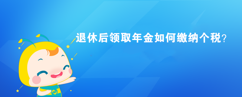 退休后領(lǐng)取年金如何繳納個(gè)稅？