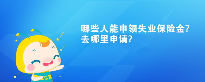 哪些人能申領(lǐng)失業(yè)保險(xiǎn)金?去哪里申請(qǐng)?