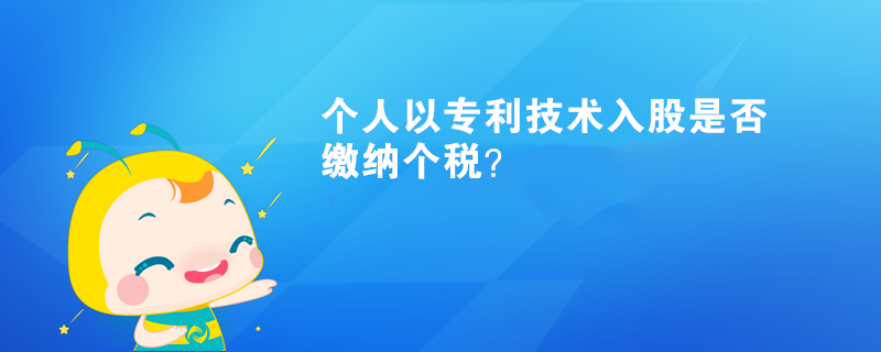 個(gè)人以專利技術(shù)入股是否繳納個(gè)稅？