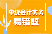 2022年中級會計職稱《中級會計實務(wù)》易錯題匯總