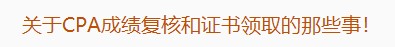 廣東注協(xié)：關(guān)于CPA成績復(fù)核和證書領(lǐng)取的那些事！