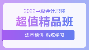 2022中級(jí)會(huì)計(jì)超值精品班基礎(chǔ)階段課程持續(xù)更新中！