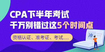 CPA下半年重要時間節(jié)點！這幾個需要重點關(guān)注！