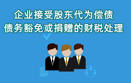 《企業(yè)接受股東代為償債、債務(wù)豁免或捐贈的財稅處理》