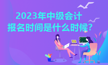 河南中級會計報名時間2023年公布了嗎？