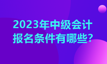 云南2023中級會計報考條件你清楚嗎？