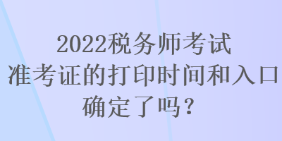 2022稅務(wù)師考試準(zhǔn)考證的打印時(shí)間和入口確定了嗎？