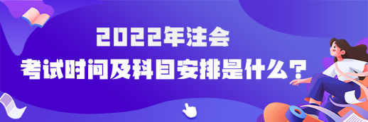 2022年注會考試時間及科目安排是什么？