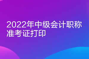 四川2022年中級會(huì)計(jì)準(zhǔn)考證打印時(shí)間