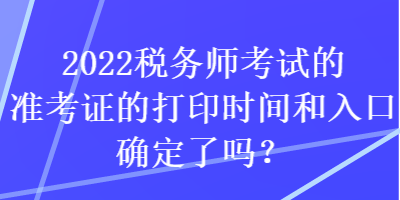 2022稅務師考試的準考證的打印時間和入口確定了嗎？