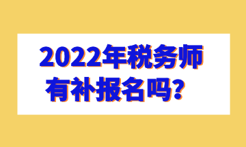 2022年稅務(wù)師有補(bǔ)報名嗎？