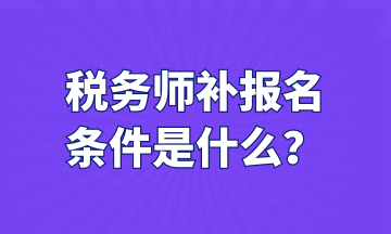 稅務(wù)師補(bǔ)報(bào)名 條件是什么？