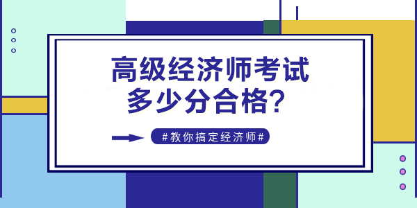 2022年高級經(jīng)濟師考試多少分合格？