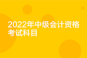 遼寧2022年中級會計(jì)考試科目確定了嗎？