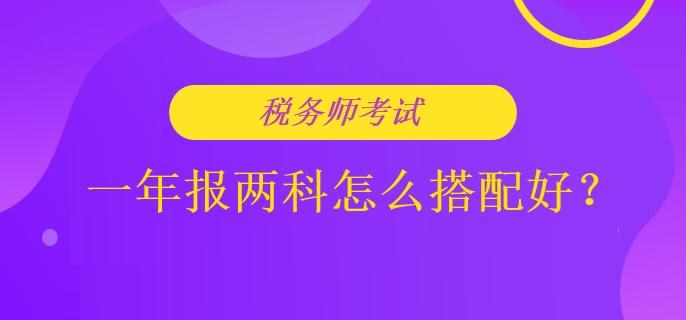 稅務(wù)師考試一年報(bào)兩科怎么搭配好？