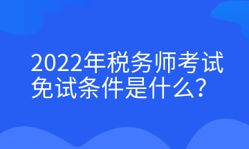 2022年稅務(wù)師考試免試條件是什么？