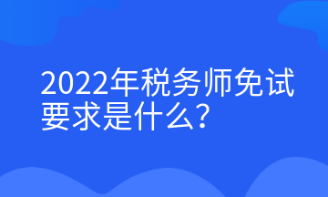 2022年稅務師免試要求是什么？