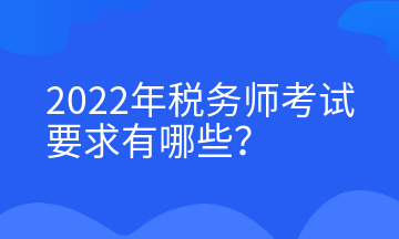 2022年稅務(wù)師考試要求有哪些？