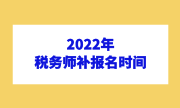 2022年 稅務(wù)師補(bǔ)報(bào)名時(shí)間