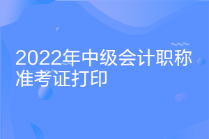 福建2022中級(jí)會(huì)計(jì)資格準(zhǔn)考證打印時(shí)間