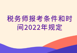 稅務(wù)師報考條件和時間2022年規(guī)定