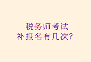 稅務(wù)師考試 補(bǔ)報(bào)名有幾次？