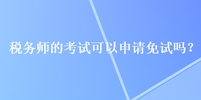 稅務師的考試可以申請免試嗎？