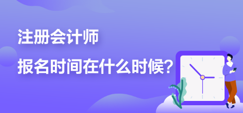 注冊會計師報名時間在什么時候？