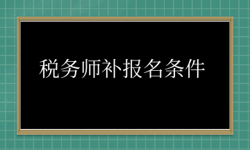 稅務(wù)師補(bǔ)報(bào)名條件