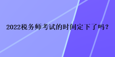 2022稅務師考試的時間定下了嗎？