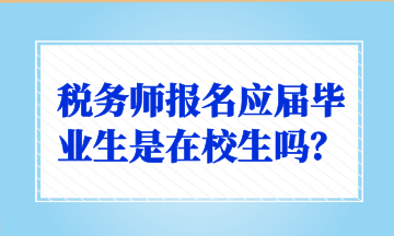 稅務師報名應屆畢業(yè)生是在校生嗎？