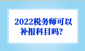 2022稅務師可以 補報科目嗎？