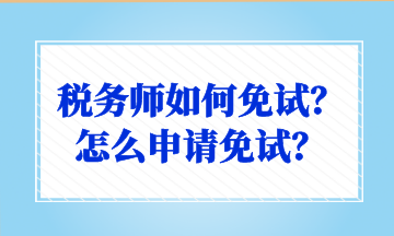 稅務(wù)師如何免試？怎么申請免試？