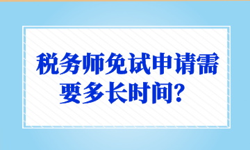 稅務(wù)師免試申請(qǐng)需要多長時(shí)間？