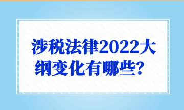 涉稅法律2022大綱變化有哪些？