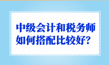 中級會計和稅務師如何搭配比較好？