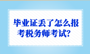 畢業(yè)證丟了怎么報(bào)考稅務(wù)師考試？