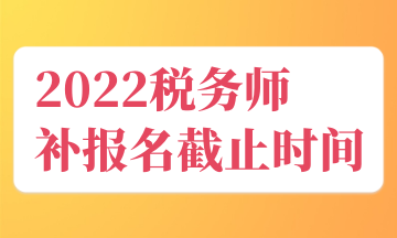 2022稅務(wù)師 補(bǔ)報名截止時間