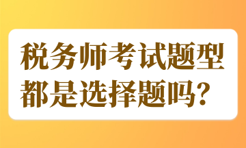 稅務(wù)師考試題型都是選擇題嗎？