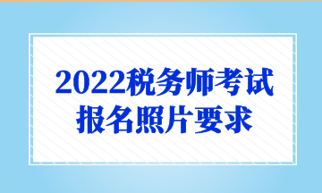 2022稅務(wù)師考試 報名照片要求