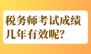 稅務(wù)師考試成績幾年有效呢？