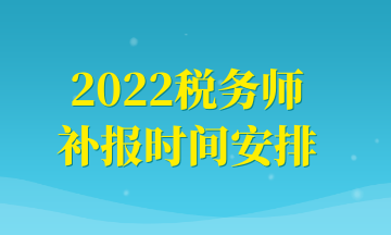 2022稅務(wù)師補報時間安排